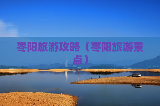 枣阳旅游攻略（枣阳旅游景点）