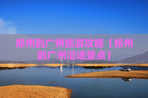 郑州到广州旅游攻略（郑州到广州沿途景点）