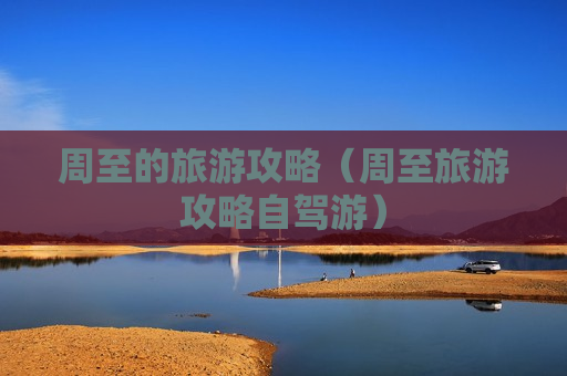 周至的旅游攻略（周至旅游攻略自驾游）