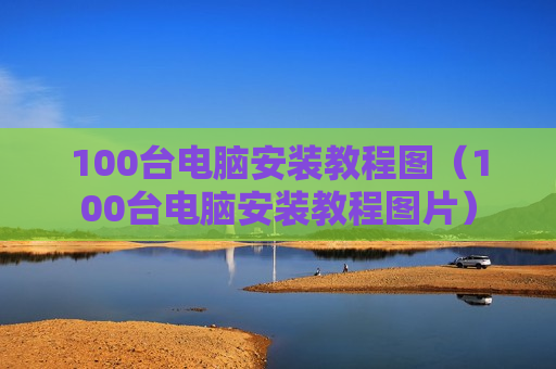 100台电脑安装教程图（100台电脑安装教程图片）