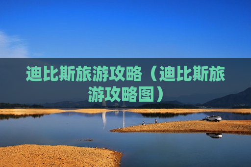 迪比斯旅游攻略（迪比斯旅游攻略图）