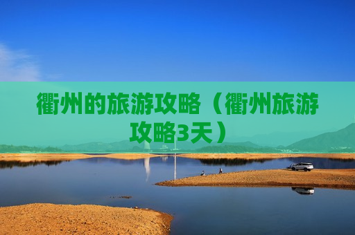 衢州的旅游攻略（衢州旅游攻略3天）