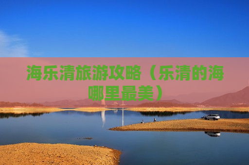 海乐清旅游攻略（乐清的海哪里最美）