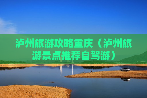 泸州旅游攻略重庆（泸州旅游景点推荐自驾游）