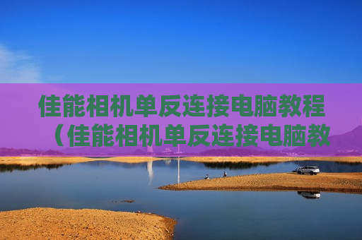 佳能相机单反连接电脑教程（佳能相机单反连接电脑教程图）