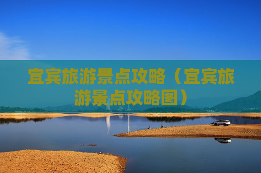 宜宾旅游景点攻略（宜宾旅游景点攻略图）