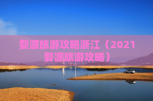 婺源旅游攻略浙江（2021婺源旅游攻略）