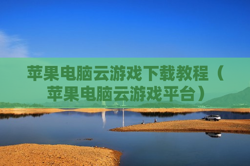 苹果电脑云游戏下载教程（苹果电脑云游戏平台）