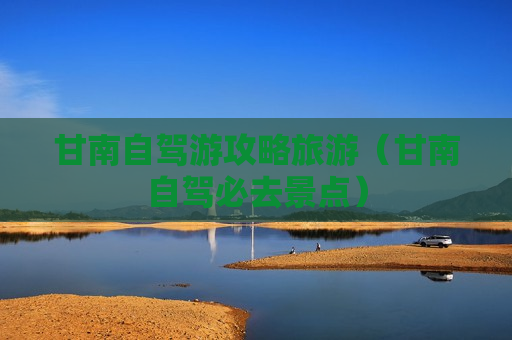 甘南自驾游攻略旅游（甘南自驾必去景点）