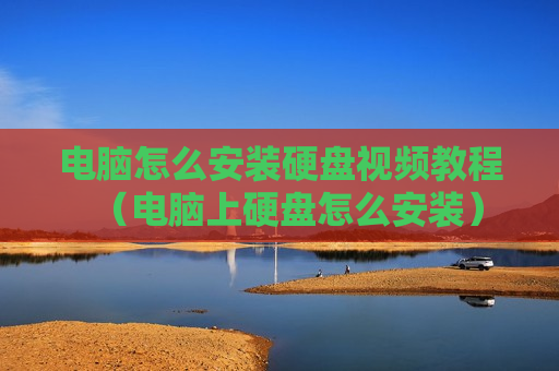 电脑怎么安装硬盘视频教程（电脑上硬盘怎么安装）