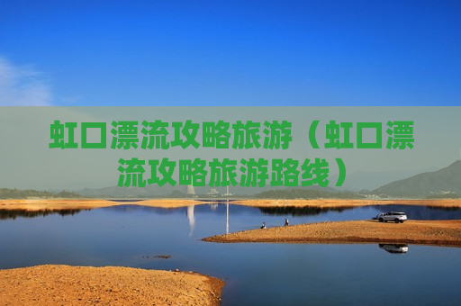 虹口漂流攻略旅游（虹口漂流攻略旅游路线）