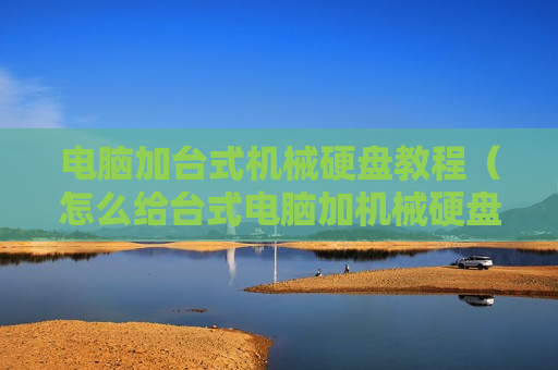 电脑加台式机械硬盘教程（怎么给台式电脑加机械硬盘）