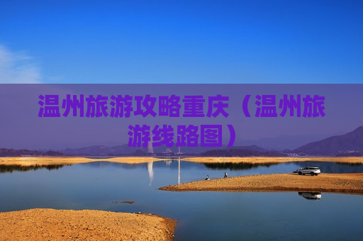 温州旅游攻略重庆（温州旅游线路图）