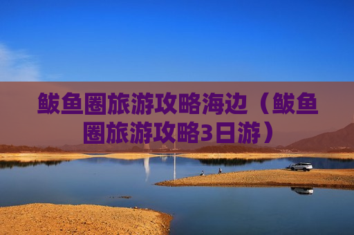 鲅鱼圈旅游攻略海边（鲅鱼圈旅游攻略3日游）