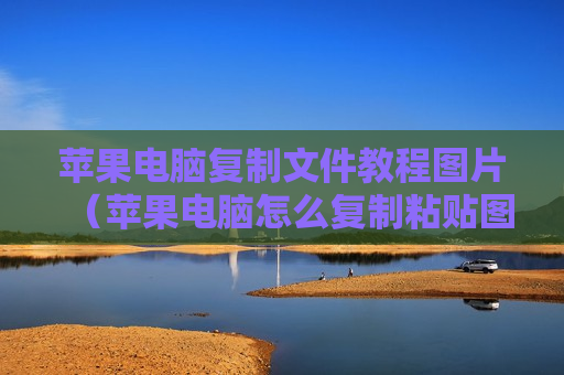 苹果电脑复制文件教程图片（苹果电脑怎么复制粘贴图片到文件夹）