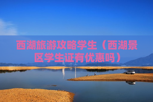 西湖旅游攻略学生（西湖景区学生证有优惠吗）