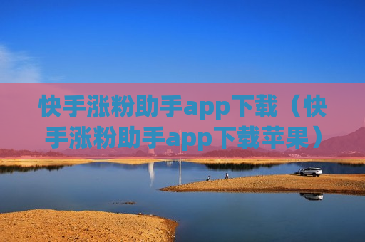 快手涨粉助手app下载（快手涨粉助手app下载苹果）