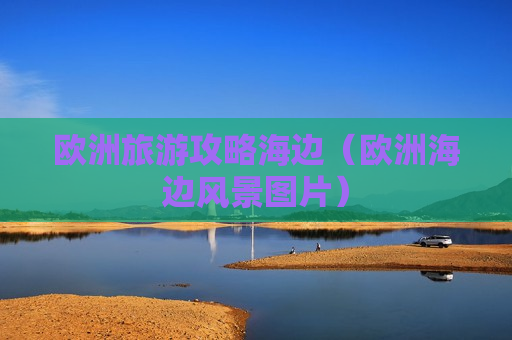 欧洲旅游攻略海边（欧洲海边风景图片）