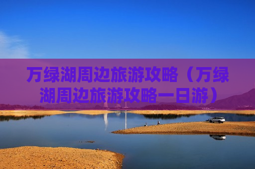 万绿湖周边旅游攻略（万绿湖周边旅游攻略一日游）