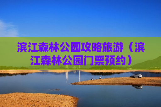 滨江森林公园攻略旅游（滨江森林公园门票预约）