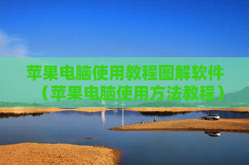 苹果电脑使用教程图解软件（苹果电脑使用方法教程）