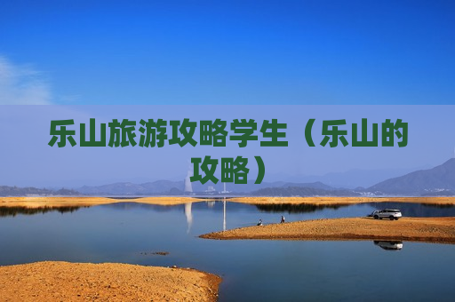 乐山旅游攻略学生（乐山的攻略）