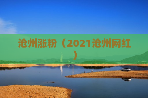 沧州涨粉（2021沧州网红）