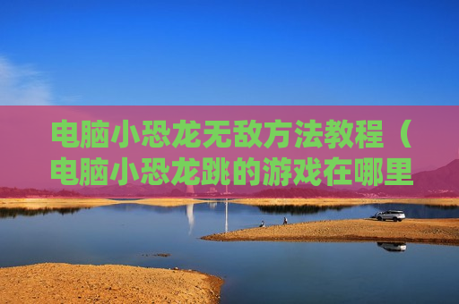 电脑小恐龙无敌方法教程（电脑小恐龙跳的游戏在哪里找到的）