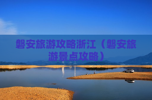 磐安旅游攻略浙江（磐安旅游景点攻略）