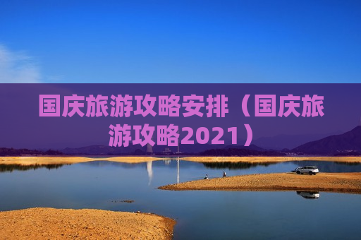 国庆旅游攻略安排（国庆旅游攻略2021）