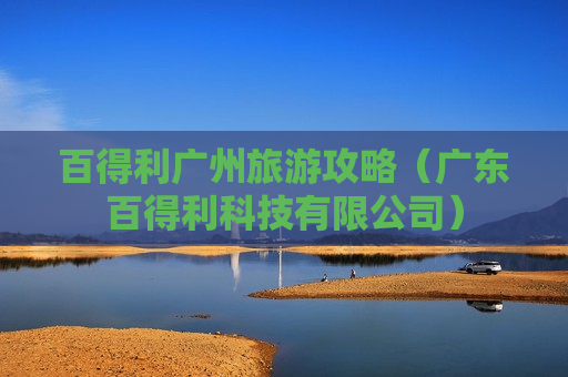 百得利广州旅游攻略（广东百得利科技有限公司）