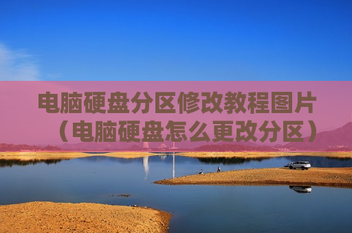 电脑硬盘分区修改教程图片（电脑硬盘怎么更改分区）