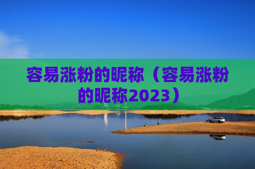 容易涨粉的昵称（容易涨粉的昵称2023）