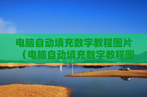 电脑自动填充数字教程图片（电脑自动填充数字教程图片软件）