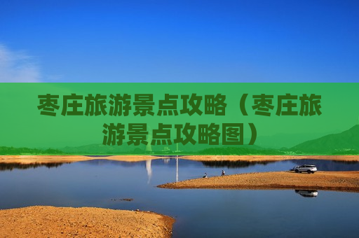 枣庄旅游景点攻略（枣庄旅游景点攻略图）