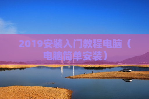 2019安装入门教程电脑（电脑简单安装）