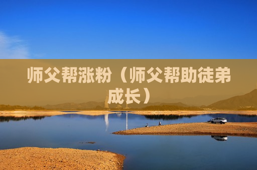 师父帮涨粉（师父帮助徒弟成长）