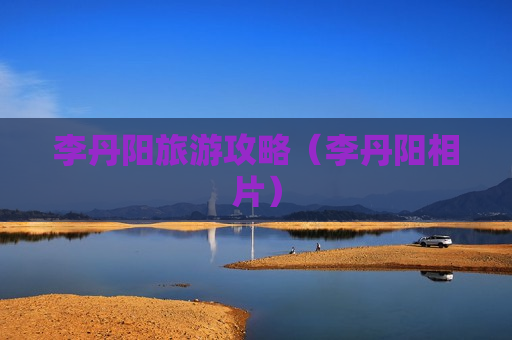 李丹阳旅游攻略（李丹阳相片）