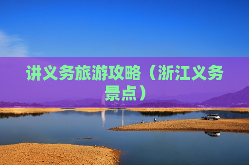 讲义务旅游攻略（浙江义务景点）