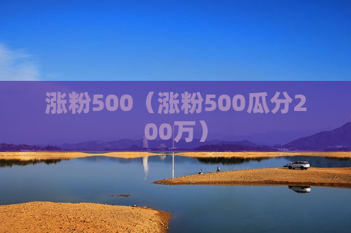 涨粉500（涨粉500瓜分200万）