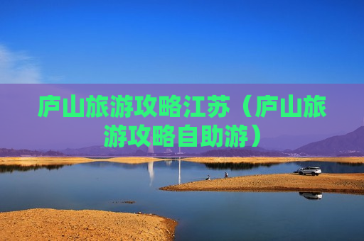 庐山旅游攻略江苏（庐山旅游攻略自助游）