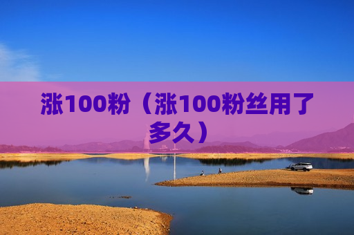 涨100粉（涨100粉丝用了多久）