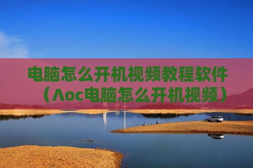 电脑怎么开机视频教程软件（∧oc电脑怎么开机视频）