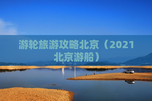 游轮旅游攻略北京（2021北京游船）