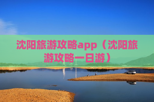 沈阳旅游攻略app（沈阳旅游攻略一日游）