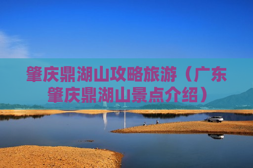 肇庆鼎湖山攻略旅游（广东肇庆鼎湖山景点介绍）