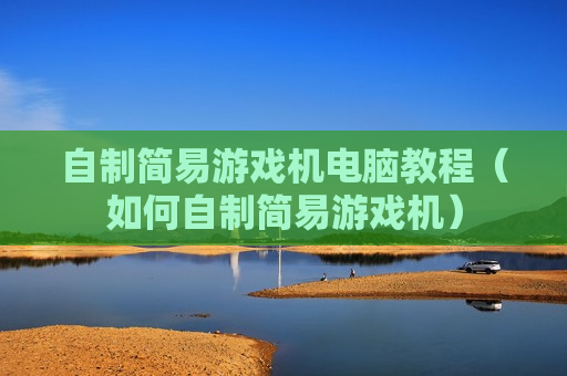 自制简易游戏机电脑教程（如何自制简易游戏机）