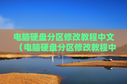 电脑硬盘分区修改教程中文（电脑硬盘分区修改教程中文怎么改）