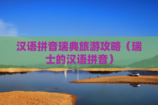 汉语拼音瑞典旅游攻略（瑞士的汉语拼音）