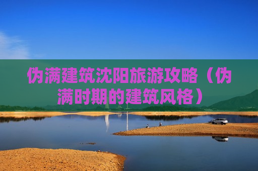 伪满建筑沈阳旅游攻略（伪满时期的建筑风格）